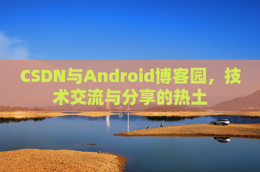 CSDN与Android博客园，技术交流与分享的热土